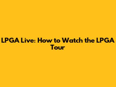 LPGA Live: How to Watch the LPGA Tour