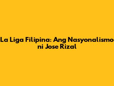 La Liga Filipina: Ang Nasyonalismo ni Jose Rizal