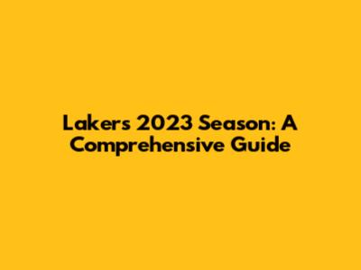 Lakers 2023 Season: A Comprehensive Guide