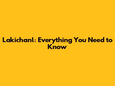 Lakichan'l: Everything You Need to Know