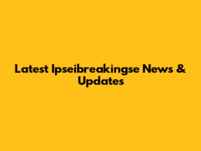 Latest Ipseibreakingse News & Updates