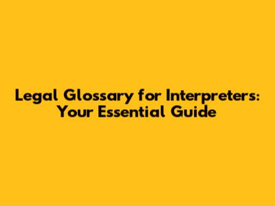 Legal Glossary for Interpreters: Your Essential Guide
