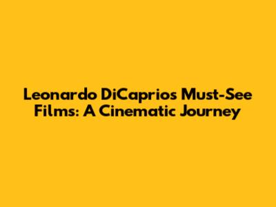 Leonardo DiCaprio's Must-See Films: A Cinematic Journey