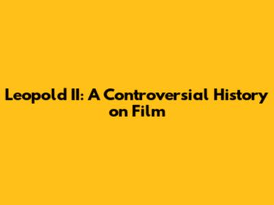 Leopold II: A Controversial History on Film