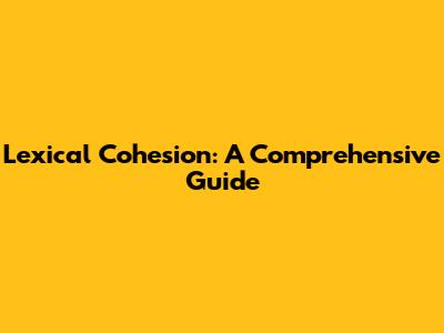 Lexical Cohesion: A Comprehensive Guide