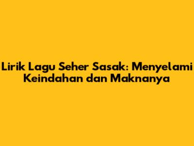 Lirik Lagu Seher Sasak: Menyelami Keindahan dan Maknanya