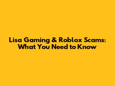 Lisa Gaming & Roblox Scams: What You Need to Know