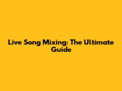 Live Song Mixing: The Ultimate Guide