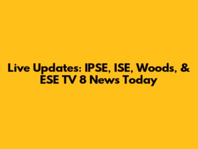 Live Updates: IPSE, ISE, Woods, & ESE TV 8 News Today