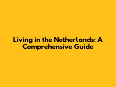 Living in the Netherlands: A Comprehensive Guide
