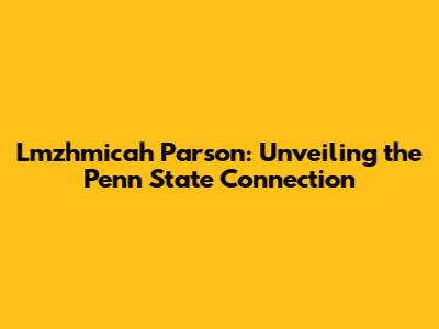 Lmzhmicah Parson: Unveiling the Penn State Connection