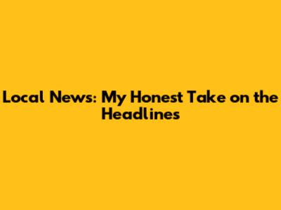 Local News: My Honest Take on the Headlines