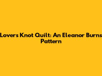 Lover's Knot Quilt: An Eleanor Burns Pattern