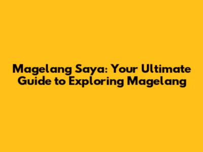 Magelang Saya: Your Ultimate Guide to Exploring Magelang