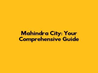 Mahindra City: Your Comprehensive Guide