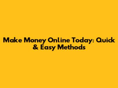 Make Money Online Today: Quick & Easy Methods