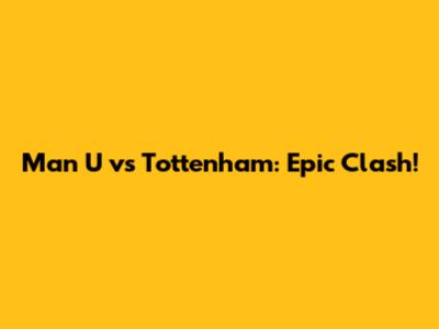 Man U vs Tottenham: Epic Clash!