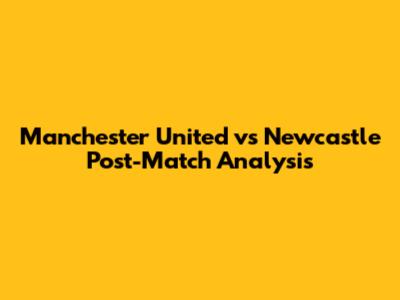 Manchester United vs Newcastle Post-Match Analysis