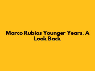 Marco Rubio's Younger Years: A Look Back