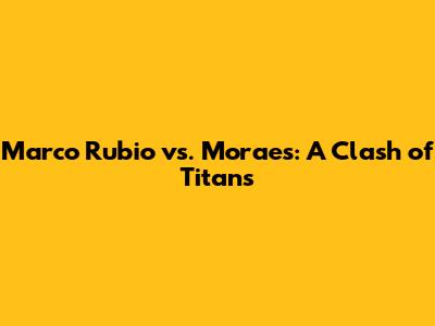 Marco Rubio vs. Moraes: A Clash of Titans
