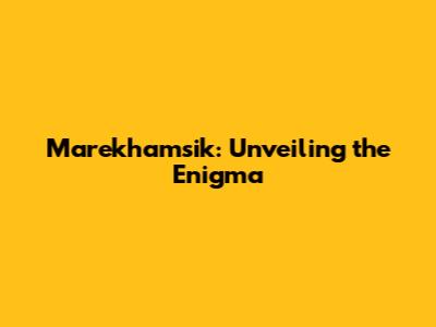 Marekhamsik: Unveiling the Enigma