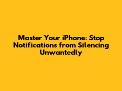 Master Your iPhone: Stop Notifications from Silencing Unwantedly