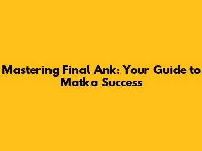 Mastering Final Ank: Your Guide to Matka Success