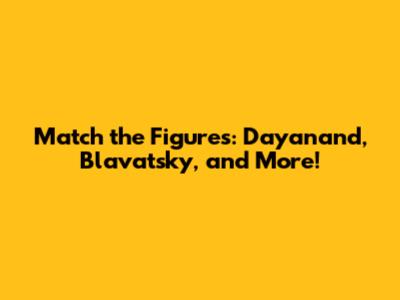 Match the Figures: Dayanand, Blavatsky, and More!
