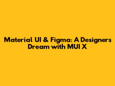 Material UI & Figma: A Designer's Dream with MUI X