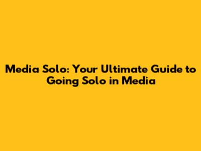 Media Solo: Your Ultimate Guide to Going Solo in Media