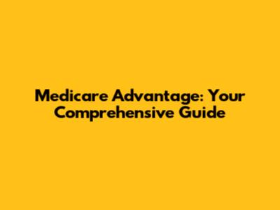 Medicare Advantage: Your Comprehensive Guide