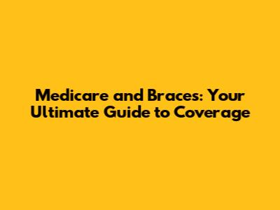 Medicare and Braces: Your Ultimate Guide to Coverage