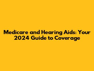 Medicare and Hearing Aids: Your 2024 Guide to Coverage