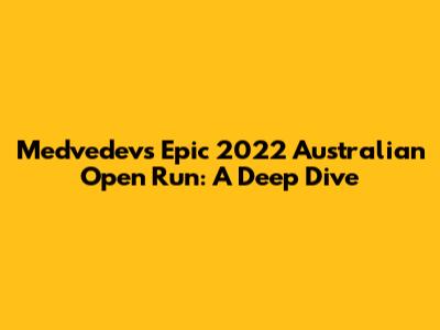Medvedev's Epic 2022 Australian Open Run: A Deep Dive