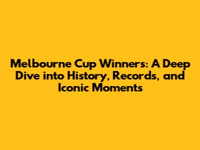 Melbourne Cup Winners: A Deep Dive into History, Records, and Iconic Moments