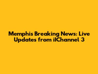 Memphis Breaking News: Live Updates from iIChannel 3