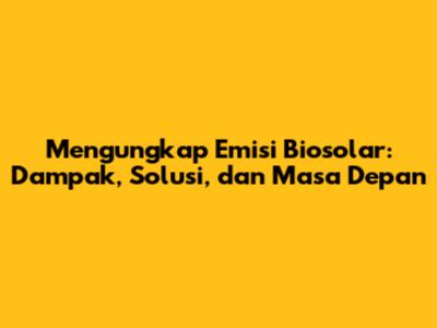 Mengungkap Emisi Biosolar: Dampak, Solusi, dan Masa Depan