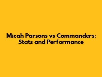 Micah Parsons vs Commanders: Stats and Performance