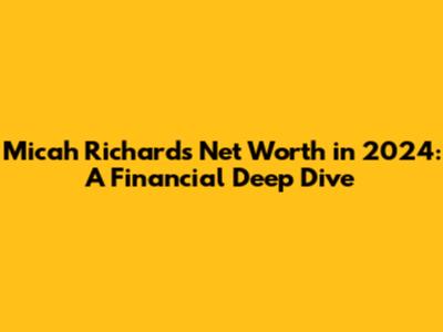 Micah Richards' Net Worth in 2024: A Financial Deep Dive