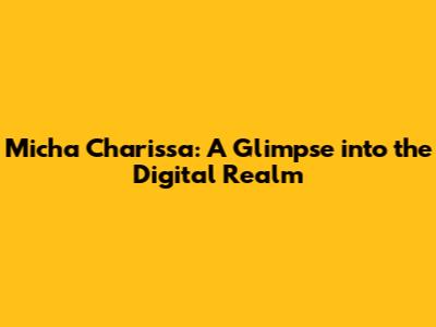 Micha Charissa: A Glimpse into the Digital Realm