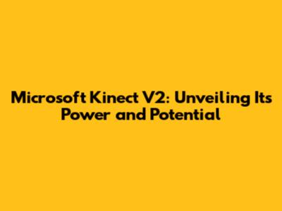 Microsoft Kinect V2: Unveiling Its Power and Potential