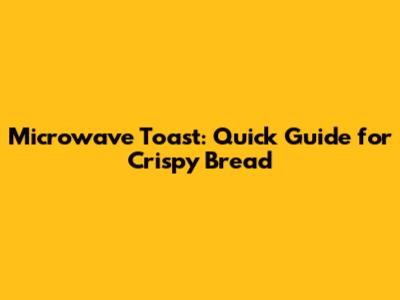 Microwave Toast: Quick Guide for Crispy Bread