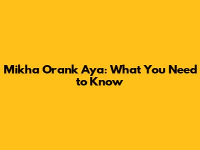 Mikha Orank Aya: What You Need to Know