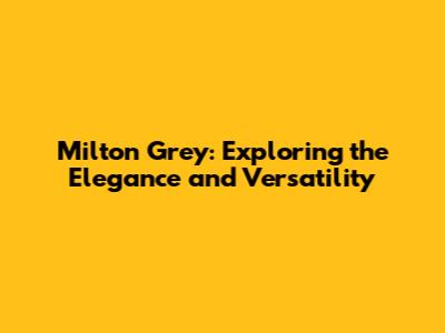 Milton Grey: Exploring the Elegance and Versatility