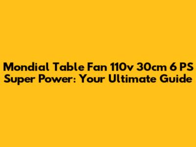 Mondial Table Fan 110v 30cm 6 PS Super Power: Your Ultimate Guide