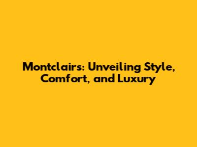 Montclairs: Unveiling Style, Comfort, and Luxury
