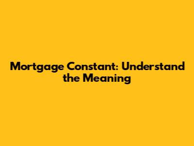 Mortgage Constant: Understand the Meaning