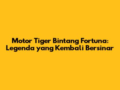 Motor Tiger Bintang Fortuna: Legenda yang Kembali Bersinar