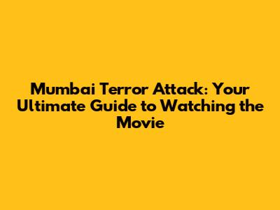 Mumbai Terror Attack: Your Ultimate Guide to Watching the Movie