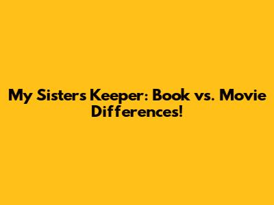 My Sister's Keeper: Book vs. Movie Differences!